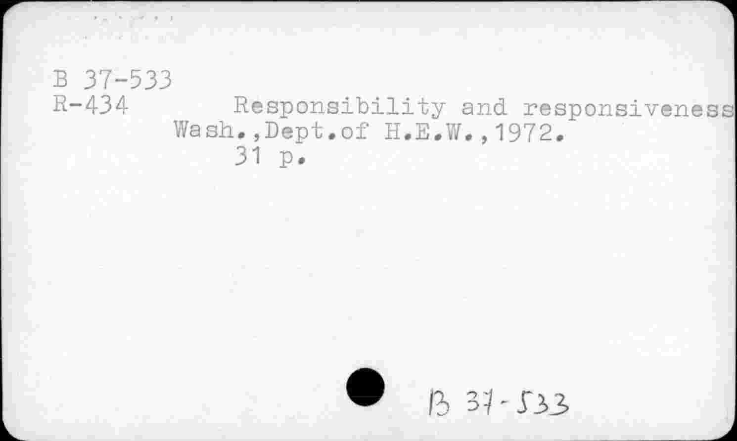 ﻿B 37-533
R-434 Responsibility and responsiveness Wash.,Dept.of H.E.W.,1972.
31 p.
ft 3ft 523